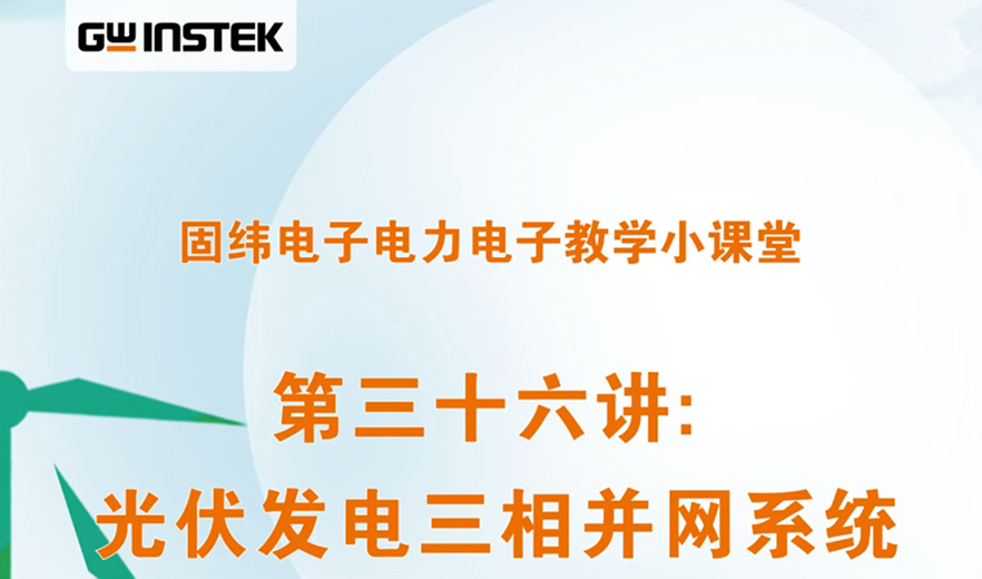 固緯電子電力電子教學小課堂 | 第三十六講: 光伏發電三相并網系統