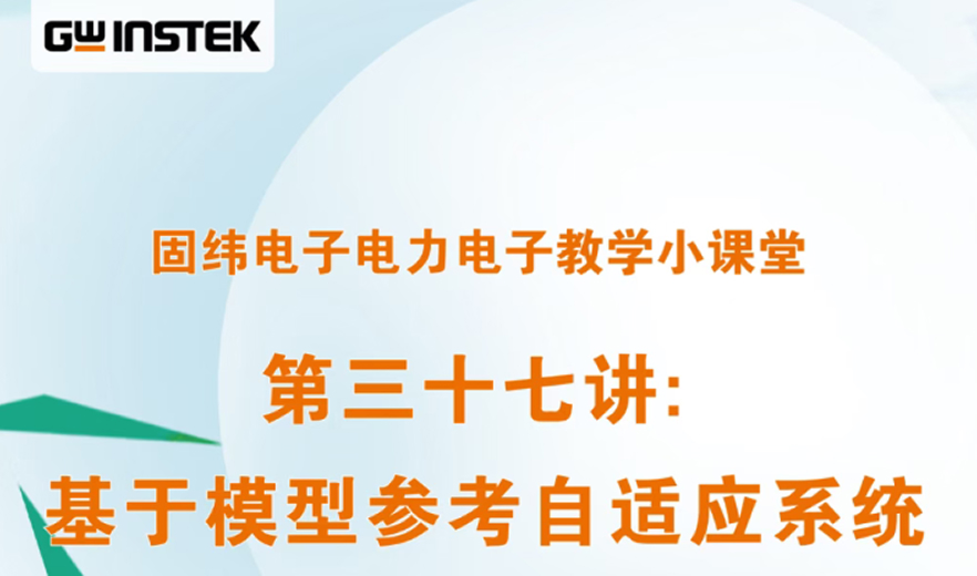 固緯電子電力電子教學小課堂 | 第三十七講: 基于模型參考自適應系統永磁同步電機驅動系統速度控制